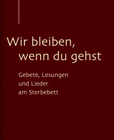 Wir bleiben, wenn du gehst. Gebete, Lesungen und Lieder am Sterbebett