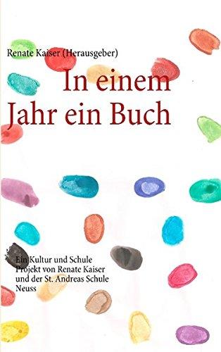 In einem Jahr ein Buch: Ein Kultur und Schule Projekt von Renate Kaiser und der St. Andreas Schule Neuss