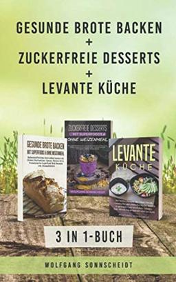 Gesunde Brote backen + Zuckerfreie Desserts + Levante Küche: 3 in 1-Buch - Ballaststoffreiches Brot selber backen, gesunde Desserts ohne Haushaltszucker & levantinische Küche