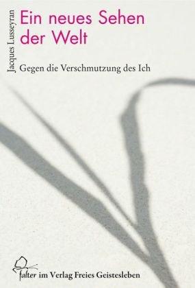 Ein neues Sehen der Welt: Gegen die Verschmutzung des Ich. Mit dem autobiografischen Bericht 'Der Tod wird Leben'