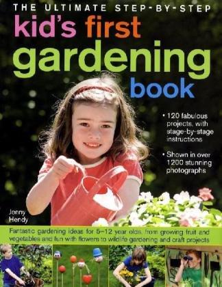 The Ultimate Step-by-step Kid's First Gardening Book: Fantastic Gardening Ideas for 5-12 Year Olds, from Growing Fruit and Vegetables and Having Fun ... to Wildlife Gardening and Craft Projects