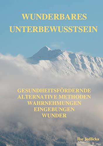 Wunderbares Unterbewusstsein: gesundheitsfördernde Alternative Methoden, Wahrnehmungen, Eingebungen, Wunder