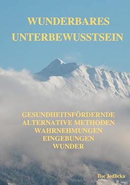 Wunderbares Unterbewusstsein: gesundheitsfördernde Alternative Methoden, Wahrnehmungen, Eingebungen, Wunder