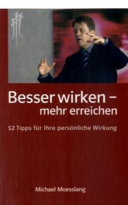 Besser wirken - mehr erreichen: 52 Tipps für Ihre persönliche Wirkung