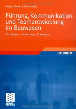 Führung, Kommunikation und Teamentwicklung im Bauwesen: Grundlagen - Anwendung - Praxistipps