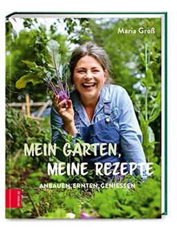 Mein Garten, meine Rezepte: Anbauen, Ernten, Genießen