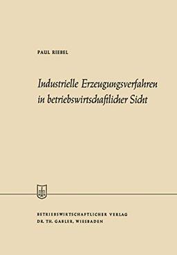 Industrielle Erzeugungsverfahren in betriebswirtschaftlicher Sicht (Die Wirtschaftswissenschaften) (German Edition) (Die Wirtschaftswissenschaften, 49, Band 49)