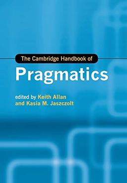 The Cambridge Handbook of Pragmatics (Cambridge Handbooks in Language and Linguistics)