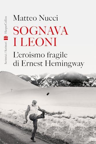 Sognava i leoni. L'eroismo fragile di Ernest Hemingway