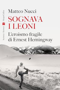 Sognava i leoni. L'eroismo fragile di Ernest Hemingway