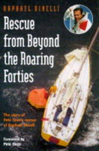 Rescue from Beyond the Roaring Forties: The Story of Pete Goss's Rescue of Raphael Dinelli