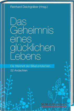 Das Geheimnis eines glücklichen Lebens: Die Weisheit der Bibel entdecken - 52 Andachten