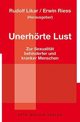 Unerhörte Lust: Zur Sexualität behinderter und kranker Menschen