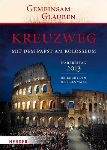 Kreuzweg mit Benedikt XVI. am Kolosseum: Beten mit dem Heiligen Vater Karfreitag 2013