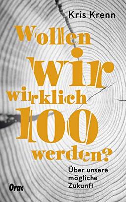 Wollen wir wirklich 100 werden?: Über unsere mögliche Zukunft