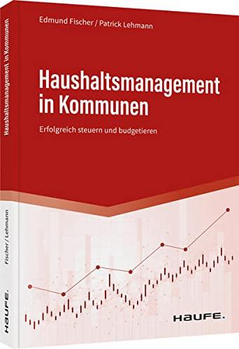 Haushaltsmanagement in Kommunen: Erfolgreich steuern und budgetieren (Haufe Fachbuch)