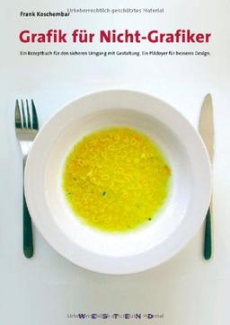 Grafik für Nicht-Grafiker: Ein Rezeptbuch für den sicheren Umgang mit Gestaltung. Ein Plädoyer für besseres Design