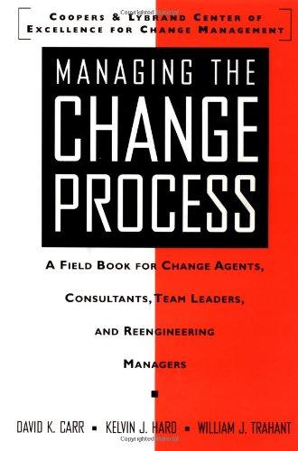 Managing the Change Process: A Field Book for Change Agents, Team Leaders, and Reengineering Managers: A Field Book for Change Agents, Consultants, Team Leaders, and Reengineering Managers