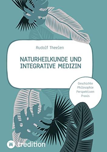 Naturheilkunde und integrative Medizin - Grundlagen einer ganzheitlichen Heilkunde: Geschichte, Philosophie, Praxis, Perspektiven