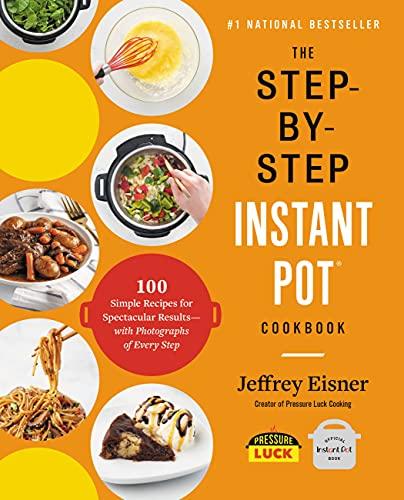 The Step-by-Step Instant Pot Cookbook: 100 Simple Recipes for Spectacular Results -- with Photographs of Every Step