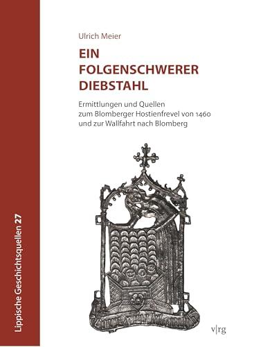 Ein folgenschwerer Diebstahl: Ermittlungen und Quellen zum Blomberger Hostienfrevel von 1460 und zur Wallfahrt nach Blomberg (Lippische Geschichtsquellen)