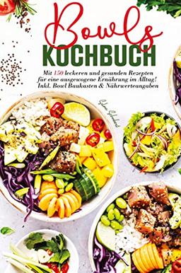 Bowls Kochbuch - Mit 150 leckeren und gesunden Rezepten für eine ausgewogene Ernährung im Alltag!: Inklusive Bowl Baukasten und Nährwerteangaben.