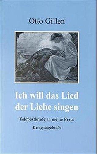 Ich will das Lied der Liebe singen: Feldpostbriefe an meine Braut 1943-1946. Kriegstagebuch 1945