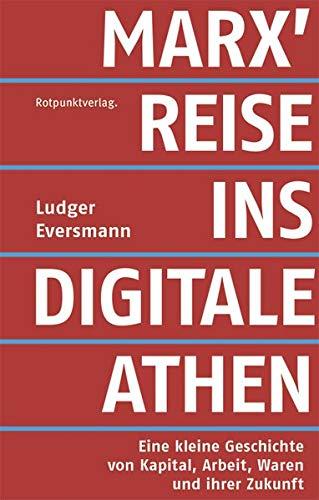 Marx' Reise ins digitale Athen: Eine kleine Geschichte von Kapital, Arbeit, Waren und ihrer Zukunft