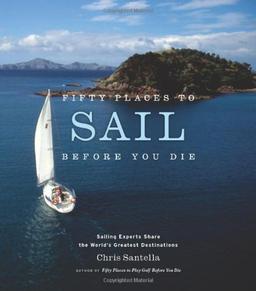 Fifty Places to Sail Before You Die: Sailing Experts Share the World's Greatest Destinations