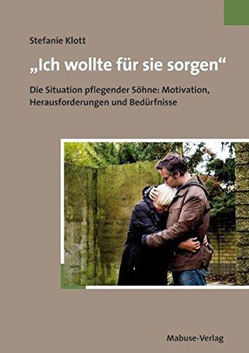 »Ich wollte für sie sorgen«. Die Situation pflegender Söhne: Motivation, Herausforderungen und Bedürfnisse