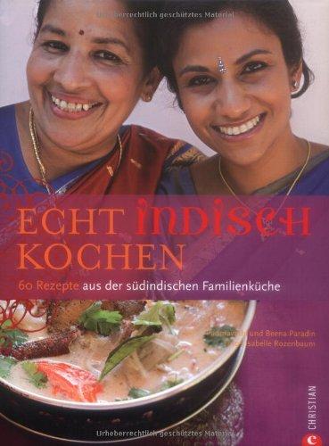 Echt indisch kochen: 60 Rezepte aus der südindischen Familienküche