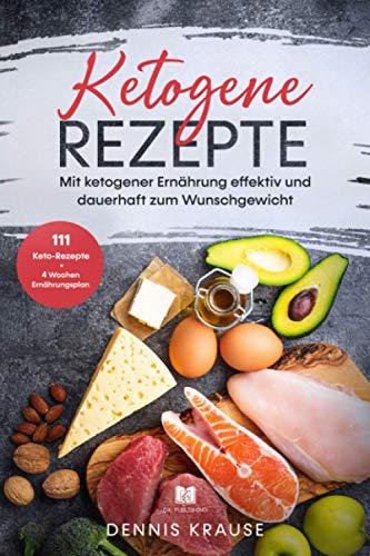 Ketogene Rezepte: Mit ketogener Ernährung effektiv und dauerhaft zum Wunschgewicht. (Gesunde Rezepte zum Abnehmen, Band 1)