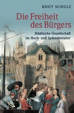 Die Freiheit des Bürgers. Städtische Gesellschaft im Hoch- und Spätmittelalter