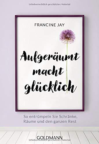 Aufgeräumt macht glücklich!: So entrümpeln Sie Schränke, Räume und den ganzen Rest