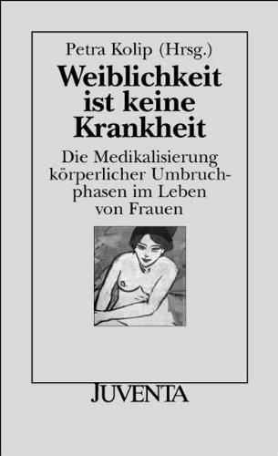 Weiblichkeit ist keine Krankheit: Die Medikalisierung körperlicher Umbruchphasen im Leben von Frauen (Juventa Paperback)