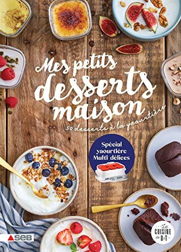 Mes petits desserts maison : 50 desserts à la yaourtière : spécial yaourtière Multi délices