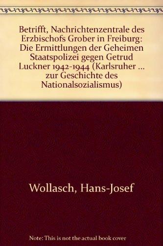 Betrifft: Nachrichtenzentrale des Erzbischofs Gröber in Freiburg: Die Ermittlungsakten der Geheimen Staatspolizei gegen Gertrud Luckner 1942-1944 ... zur Geschichte des Nationalsozialismus)