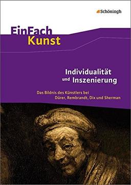 EinFach Kunst: Individualität und Inszenierung: Das Bildnis des Künstlers bei Dürer, Rembrandt, Dix und Sherman. Jahrgangsstufen 10 - 13