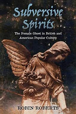 Subversive Spirits: The Female Ghost in British and American Popular Culture