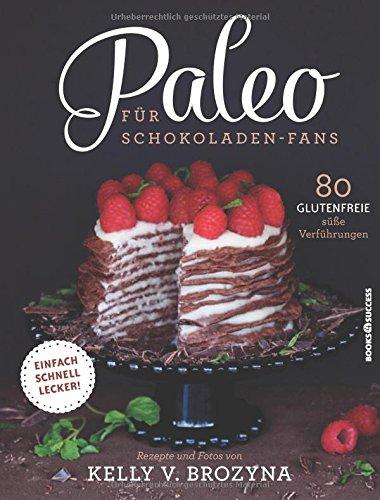 Paleo für Schokoladen-Fans: 80 glutenfreie süße Versuchungen