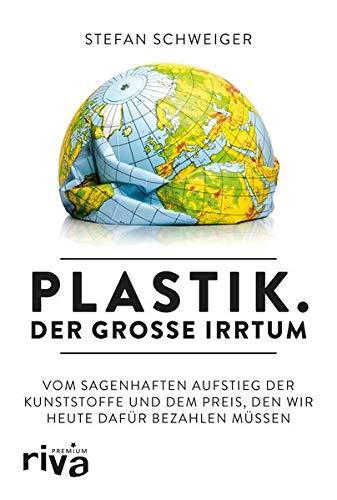 Plastik. Der große Irrtum: Vom sagenhaften Aufstieg der Kunststoffe und dem Preis, den wir heute dafür zahlen müssen