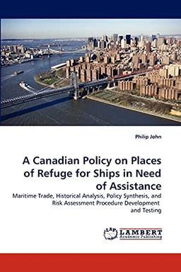 A Canadian Policy on Places of Refuge for Ships in Need of Assistance: Maritime Trade, Historical Analysis, Policy Synthesis, and Risk Assessment Procedure Development and Testing