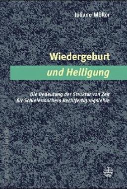 Wiedergeburt und Heiligung: Die Bedeutung der Struktur von Zeit für Schleiermachers Rechtfertigungslehre