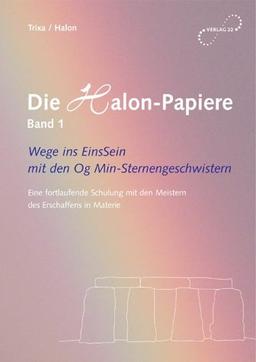 Die Halon-Papiere, Bd. 1. Wege ins EinsSein mit den Og Min-Sternengeschwistern - Eine fortlaufende Schulung mit den Meistern des Erschaffens in Materie