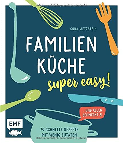 Familienküche – super easy!: 70 schnelle Rezepte mit wenig Zutaten und allen schmeckt's!