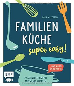 Familienküche – super easy!: 70 schnelle Rezepte mit wenig Zutaten und allen schmeckt's!