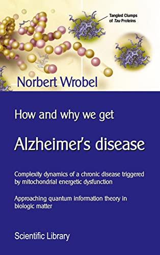 How and why we get Alzheimer's disease: Complexity dynamics of a chronic disease triggered by mitochondrial energetic dysfunction (Wissenschaftliche Bibliothek / Scientific Library)