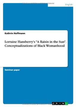 Lorraine Hansberry's "A Raisin in the Sun". Conceptualizations of Black Womanhood