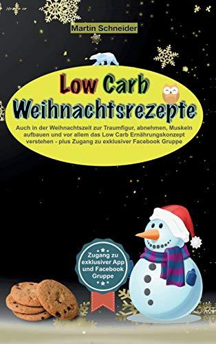 Low Carb Weihnachtsrezepte: Auch in der Weihnachtszeit zur Traumfigur, abnehmen, Muskeln aufbauen und vor allem das Low Carb Ernährungskonzept verstehen - plus Zugang zu exklusiver Facebook Gruppe