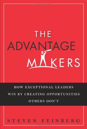 The Advantage-Makers: How Exceptional Leaders Win by Creating Opportunities Others Don't